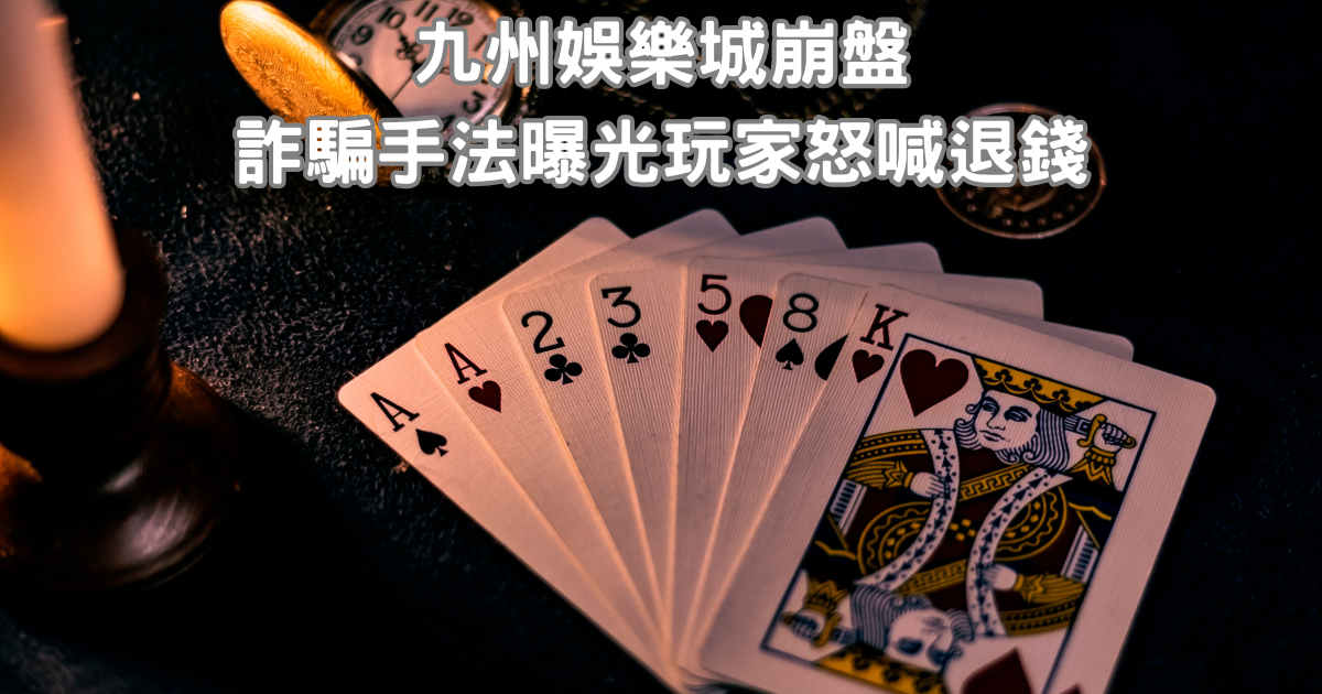 九州娛樂城崩盤！詐騙手法曝光，玩家怒喊退錢