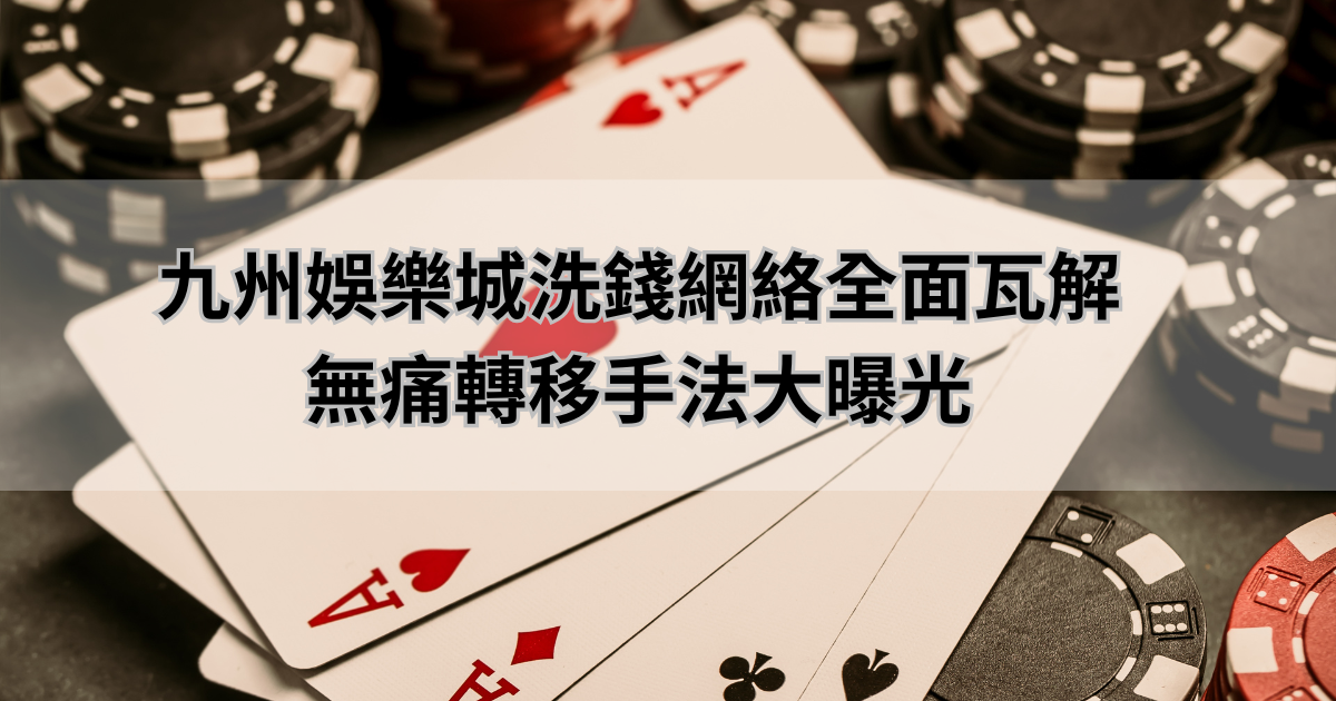 九州娛樂城洗錢網絡全面瓦解，無痛轉移手法大曝光